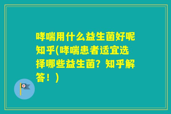 用什么益生菌好呢知乎(患者适宜选择哪些益生菌？知乎解答！)