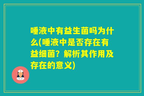 唾液中有益生菌吗为什么(唾液中是否存在有益?解析其作用及存在的意义) 唾液中有益生菌吗为什么(唾液中是否存在有益?解析其作用及存在的意义)