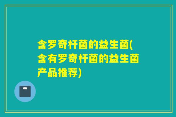 含罗奇杆菌的益生菌(含有罗奇杆菌的益生菌产品推荐)