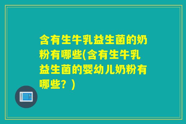 含有生牛乳益生菌的奶粉有哪些(含有生牛乳益生菌的婴幼儿奶粉有哪些？)