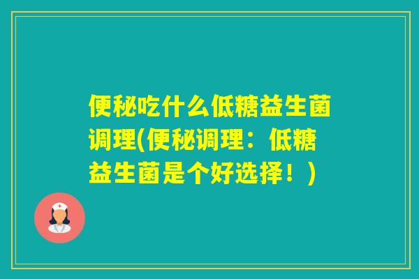 吃什么低糖益生菌调理(调理：低糖益生菌是个好选择！)