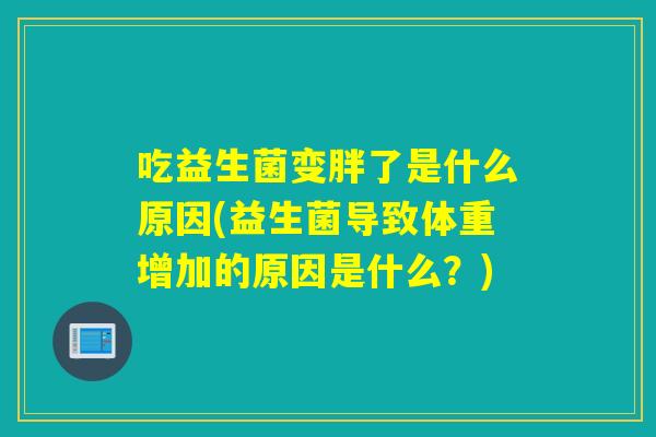 吃益生菌变胖了是什么原因(益生菌导致体重增加的原因是什么？)