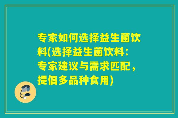 专家如何选择益生菌饮料(选择益生菌饮料：专家建议与需求匹配，提倡多品种食用)