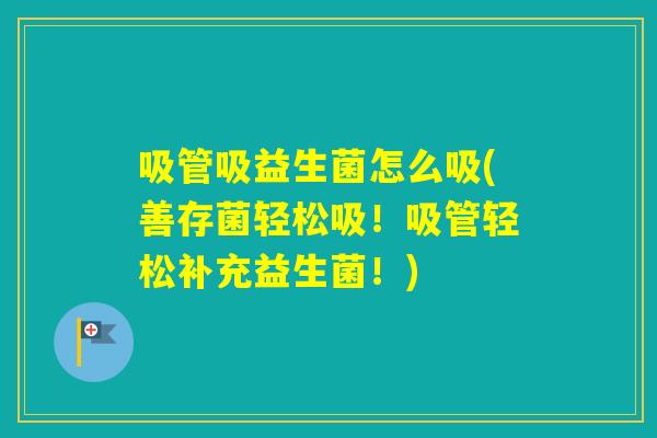 吸管吸益生菌怎么吸(善存菌轻松吸！吸管轻松补充益生菌！)