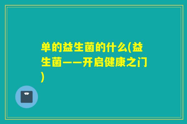 单的益生菌的什么(益生菌——开启健康之门)