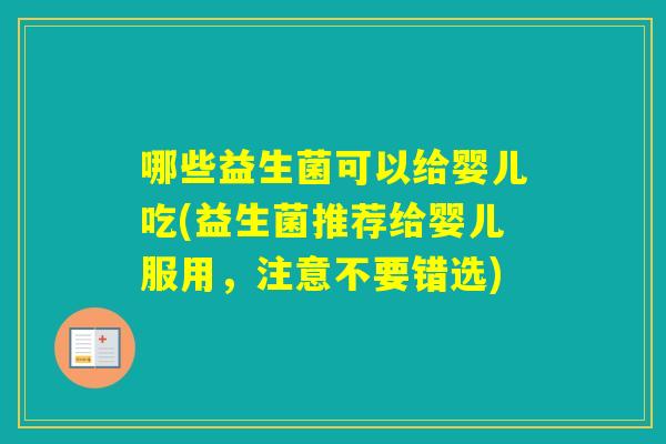 哪些益生菌可以给婴儿吃(益生菌推荐给婴儿服用,注意不要错选) 哪些益生菌可以给婴儿吃(益生菌推荐给婴儿服用,注意不要错选)