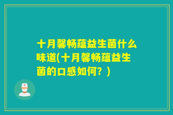十月馨畅蕴益生菌什么味道(十月馨畅蕴益生菌的口感如何？)