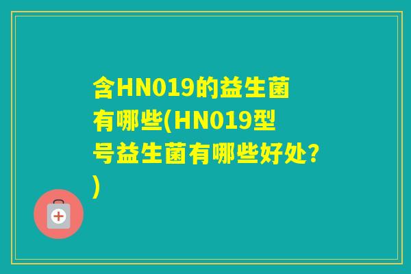 含HN019的益生菌有哪些(HN019型号益生菌有哪些好处?) 含HN019的益生菌有哪些(HN019型号益生菌有哪些好处?)