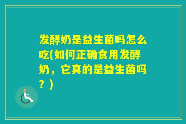 发酵奶是益生菌吗怎么吃(如何正确食用发酵奶，它真的是益生菌吗？)