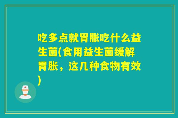 吃多点就胃胀吃什么益生菌(食用益生菌缓解胃胀,这几种食物有效) 吃多点就胃胀吃什么益生菌(食用益生菌缓解胃胀,这几种食物有效)