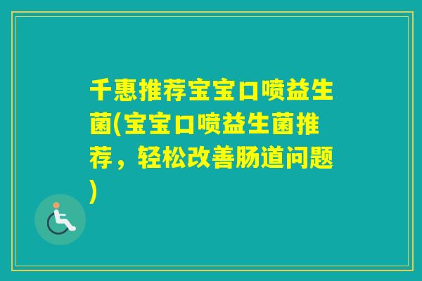 千惠推荐宝宝口喷益生菌(宝宝口喷益生菌推荐，轻松改善肠道问题)