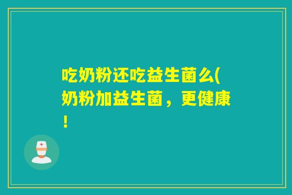 吃奶粉还吃益生菌么(奶粉加益生菌，更健康！
