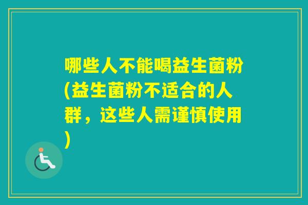 哪些人不能喝益生菌粉(益生菌粉不适合的人群，这些人需谨慎使用)
