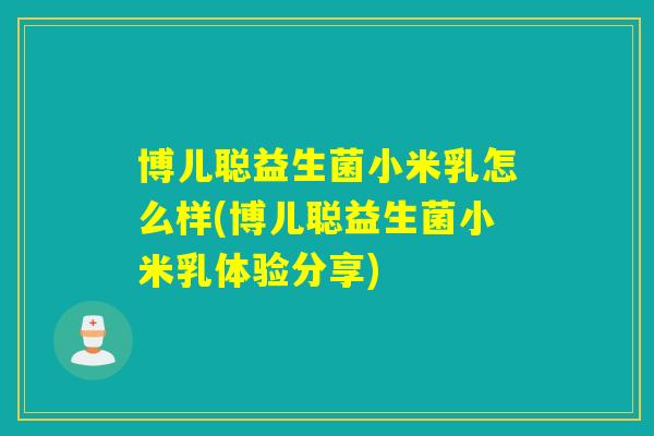 博儿聪益生菌小米乳怎么样(博儿聪益生菌小米乳体验分享)
