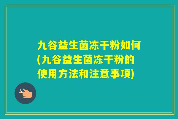 九谷益生菌冻干粉如何(九谷益生菌冻干粉的使用方法和注意事项) 九谷益生菌冻干粉如何(九谷益生菌冻干粉的使用方法和注意事项)