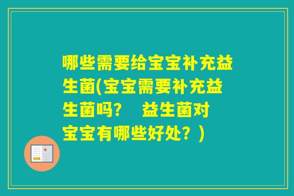 哪些需要给宝宝补充益生菌(宝宝需要补充益生菌吗？  益生菌对宝宝有哪些好处？)