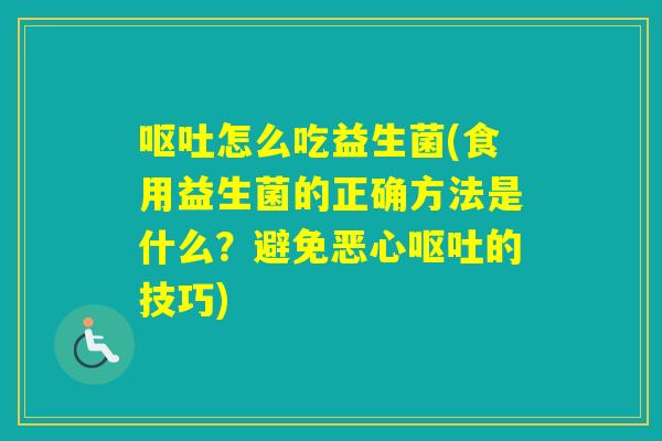怎么吃益生菌(食用益生菌的正确方法是什么?避免恶心的技巧) 怎么吃益生菌(食用益生菌的正确方法是什么?避免恶心的技巧)