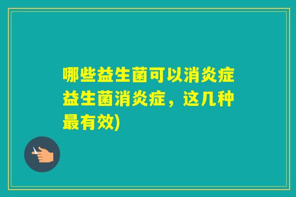 哪些益生菌可以消益生菌消，这几种有效)