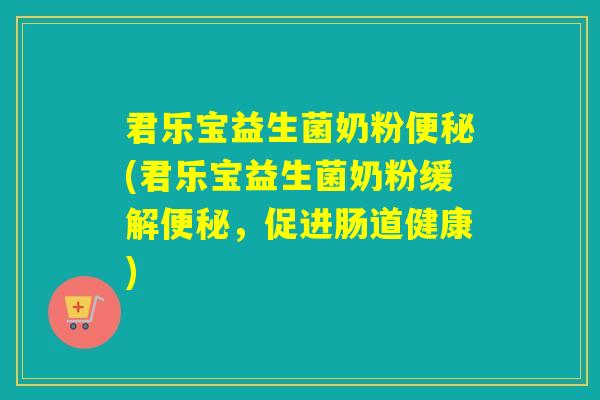君乐宝益生菌奶粉(君乐宝益生菌奶粉缓解，促进肠道健康)
