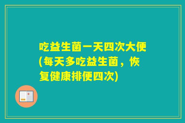 吃益生菌一天四次大便(每天多吃益生菌，恢复健康排便四次)