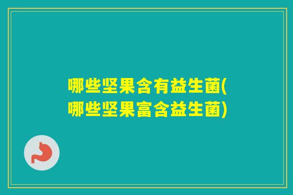 哪些坚果含有益生菌(哪些坚果富含益生菌)