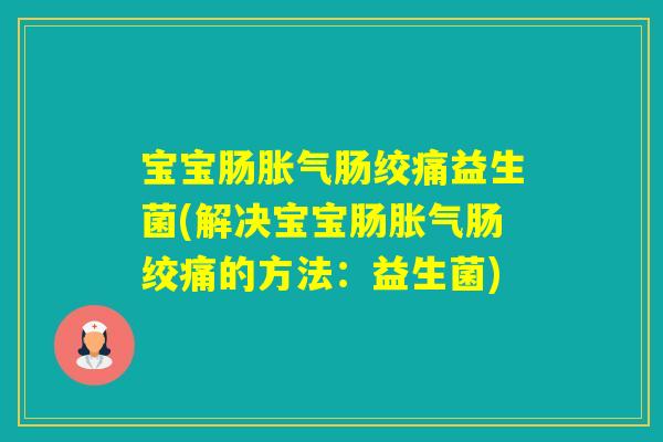 宝宝肠肠绞痛益生菌(解决宝宝肠肠绞痛的方法：益生菌)