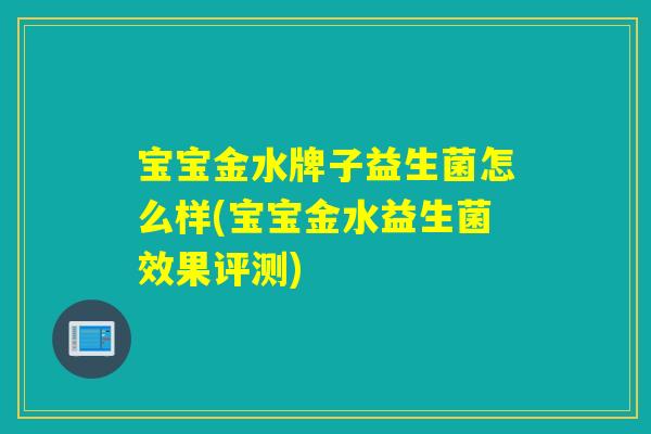 宝宝金水牌子益生菌怎么样(宝宝金水益生菌效果评测) 宝宝金水牌子益生菌怎么样(宝宝金水益生菌效果评测)