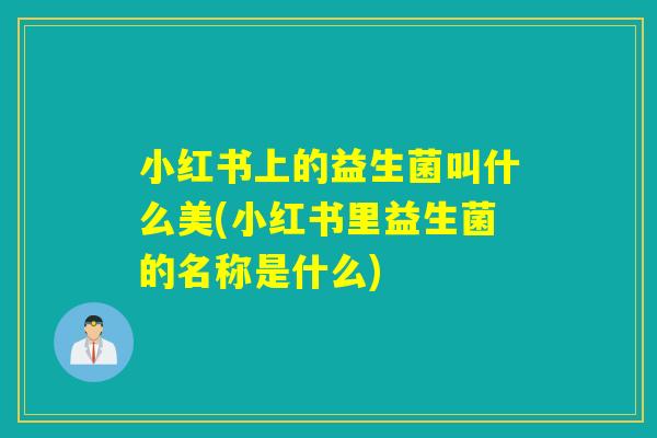 小红书上的益生菌叫什么美(小红书里益生菌的名称是什么) 小红书上的益生菌叫什么美(小红书里益生菌的名称是什么)