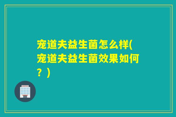 宠道夫益生菌怎么样(宠道夫益生菌效果如何?) 宠道夫益生菌怎么样(宠道夫益生菌效果如何?)
