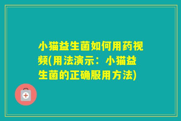 小猫益生菌如何用药视频(用法演示：小猫益生菌的正确服用方法)