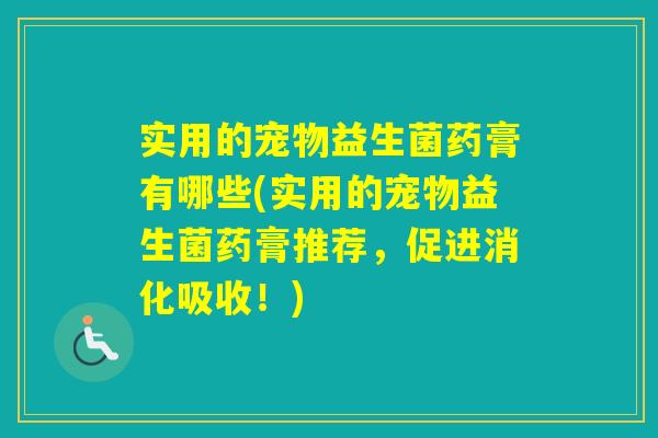 实用的宠物益生菌药膏有哪些(实用的宠物益生菌药膏推荐，促进消化吸收！)