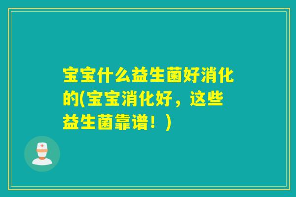 宝宝什么益生菌好消化的(宝宝消化好，这些益生菌靠谱！)