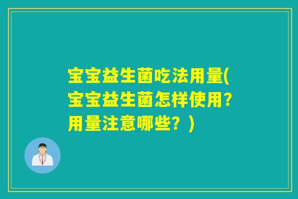 宝宝益生菌吃法用量(宝宝益生菌怎样使用？用量注意哪些？)