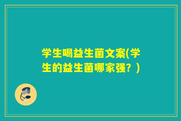 学生喝益生菌文案(学生的益生菌哪家强?) 学生喝益生菌文案(学生的益生菌哪家强?)