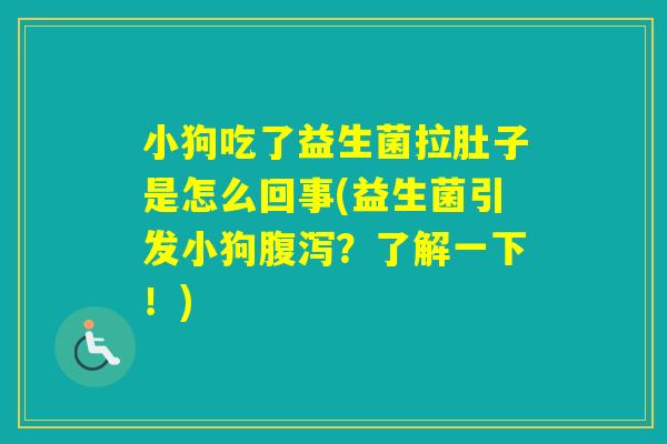 小狗吃了益生菌拉肚子是怎么回事(益生菌引发小狗？了解一下！)