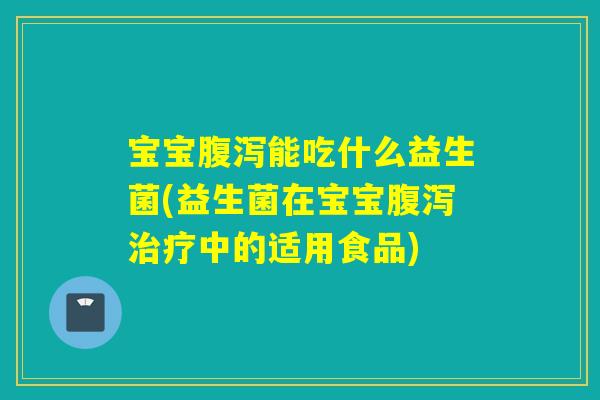 宝宝能吃什么益生菌(益生菌在宝宝中的适用食品)