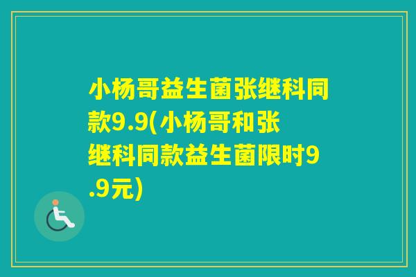 小杨哥益生菌张继科同款9.9(小杨哥和张继科同款益生菌限时9.9元) 小杨哥益生菌张继科同款9.9(小杨哥和张继科同款益生菌限时9.9元)