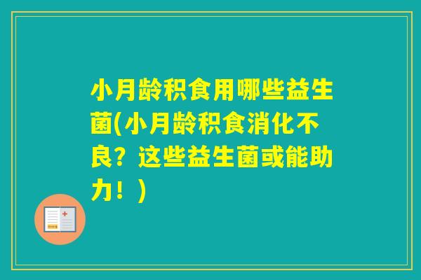 小月龄积食用哪些益生菌(小月龄积食？这些益生菌或能助力！)
