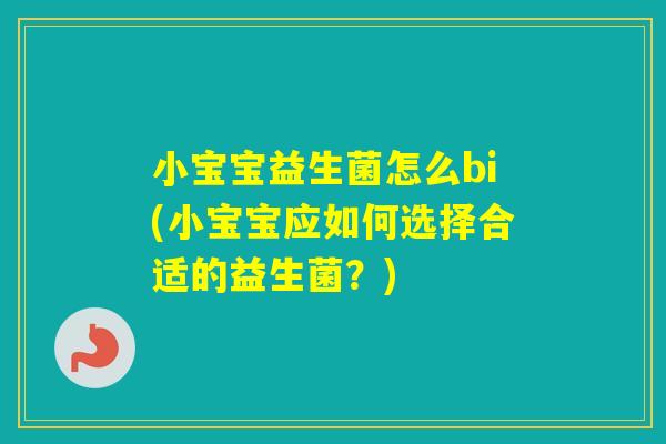 小宝宝益生菌怎么bi(小宝宝应如何选择合适的益生菌？)