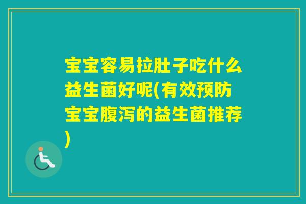 宝宝容易拉肚子吃什么益生菌好呢(有效宝宝的益生菌推荐)