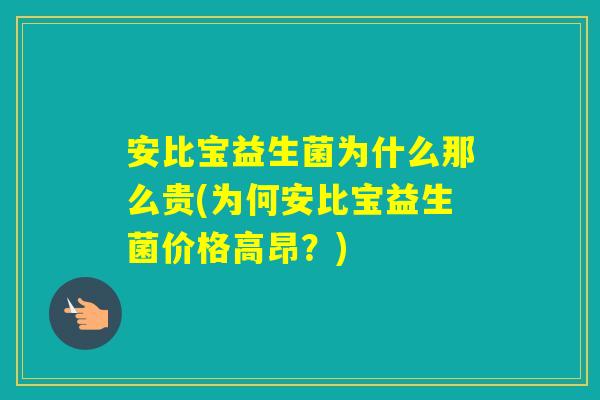 安比宝益生菌为什么那么贵(为何安比宝益生菌价格高昂？)