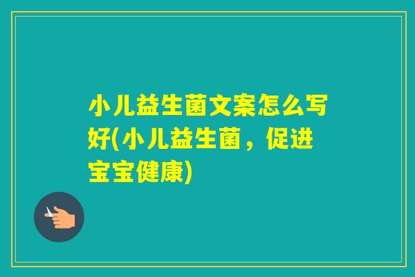 小儿益生菌文案怎么写好(小儿益生菌，促进宝宝健康)