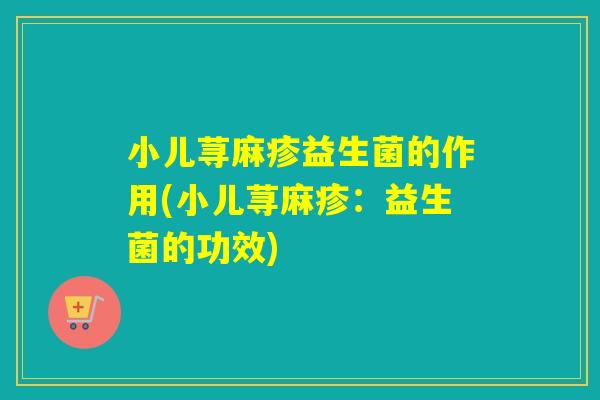 小儿荨麻疹益生菌的作用(小儿荨麻疹：益生菌的功效)
