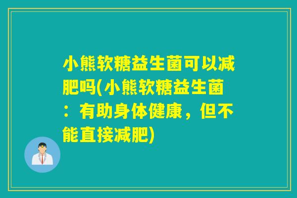 小熊软糖益生菌可以吗(小熊软糖益生菌：有助身体健康，但不能直接)
