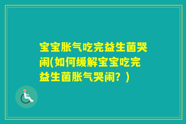 宝宝吃完益生菌哭闹(如何缓解宝宝吃完益生菌哭闹？)