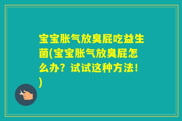 宝宝放臭屁吃益生菌(宝宝放臭屁怎么办？试试这种方法！)