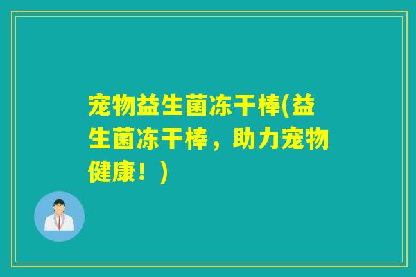 宠物益生菌冻干棒(益生菌冻干棒，助力宠物健康！)