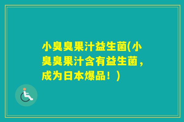 小臭臭果汁益生菌(小臭臭果汁含有益生菌，成为日本爆品！)