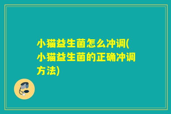 小猫益生菌怎么冲调(小猫益生菌的正确冲调方法)