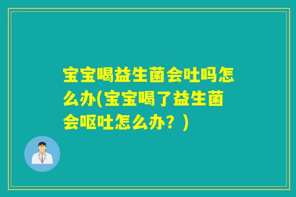 宝宝喝益生菌会吐吗怎么办(宝宝喝了益生菌会怎么办？)